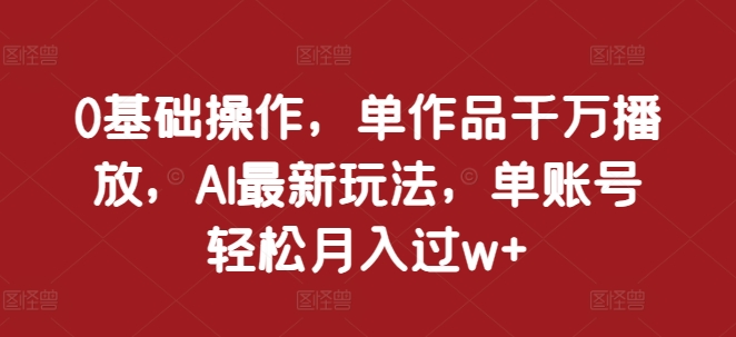 0基础操作,单作品千万播放,AI最新玩法,单账号轻松月入过w+【揭秘】-淘金日记