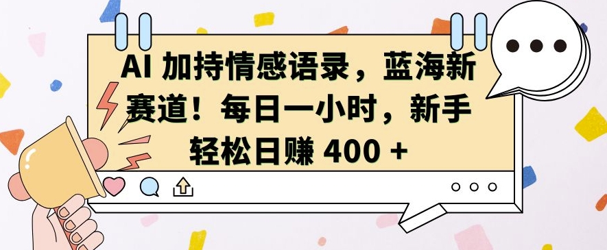 AI 加持情感语录，蓝海新赛道，每日一小时，新手轻松日入 400【揭秘】-淘金日记