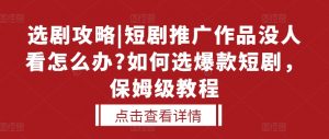 选剧攻略|短剧推广作品没人看怎么办?如何选爆款短剧,保姆级教程-淘金日记