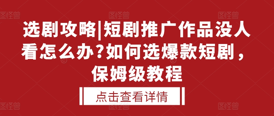 选剧攻略|短剧推广作品没人看怎么办?如何选爆款短剧,保姆级教程-淘金日记