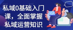 私域0基础入门课,全面掌握私域运营知识-淘金日记