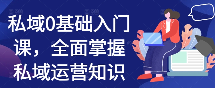 私域0基础入门课，全面掌握私域运营知识-淘金日记