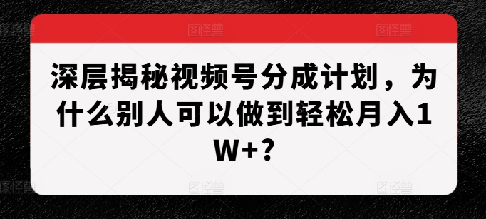 深层揭秘视频号分成计划，为什么别人可以做到轻松月入1W+?-淘金日记