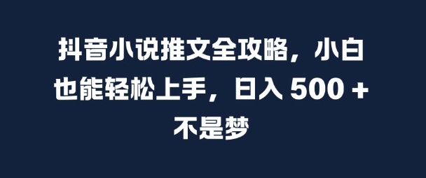 抖音小说推文全攻略，小白也能轻松上手，日入 5张+ 不是梦【揭秘】-淘金日记