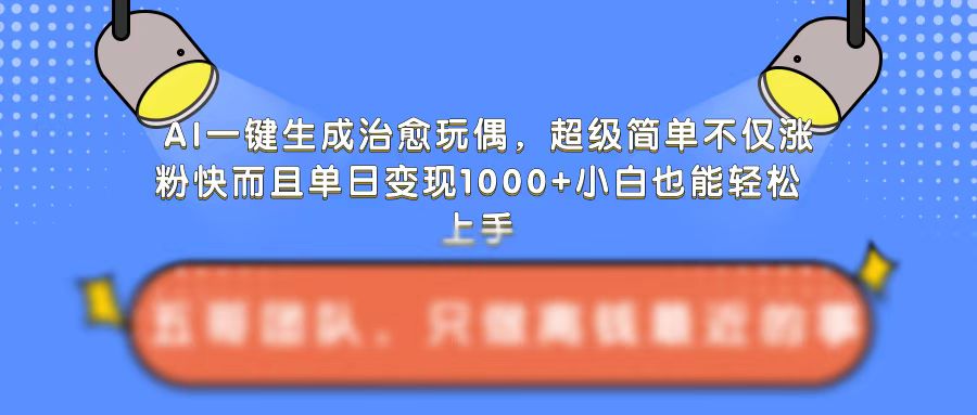 AI一键生成治愈玩偶,超级简单,不仅涨粉快而且单日变现1k-淘金日记