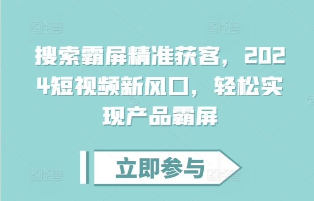 搜索霸屏精准获客,2024短视频新风口,轻松实现产品霸屏-淘金日记