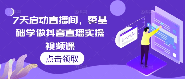 7天启动直播间,零基础学做抖音直播实操视频课-淘金日记