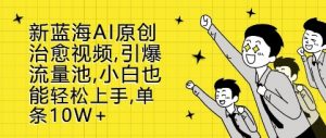 新蓝海AI原创治愈视频，引爆流量池，小白也能轻松上手，篇篇10W+【揭秘】-淘金日记