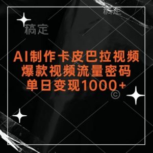 AI制作卡皮巴拉视频，爆款视频流量密码，单日变现1k-淘金日记