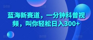 蓝海新赛道,一分钟科普视频,叫你轻松日入300+【揭秘】-淘金日记