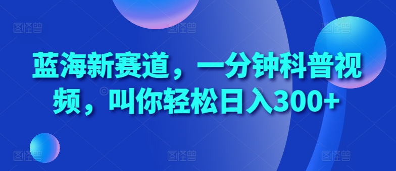 蓝海新赛道,一分钟科普视频,叫你轻松日入300+【揭秘】-淘金日记