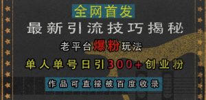 最新引流技巧揭秘,老平台爆粉玩法,单人单号日引300+创业粉,作品可直接被百度收录-淘金日记
