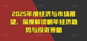 2025年度经济与市场展望，深度解读明年经济趋势与投资策略-淘金日记