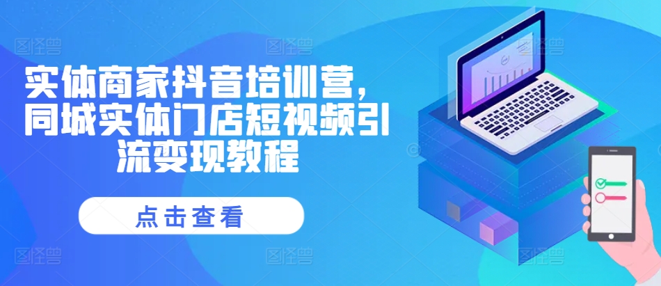 实体商家抖音培训营,同城实体门店短视频引流变现教程-淘金日记