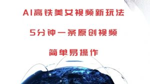 AI高铁美女视频新玩法,5分钟一条原创视频,简单易操作【揭秘】-淘金日记