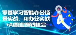 零基学习智能办公场景实战,AI办公实战+AI副业赚钱机会-淘金日记