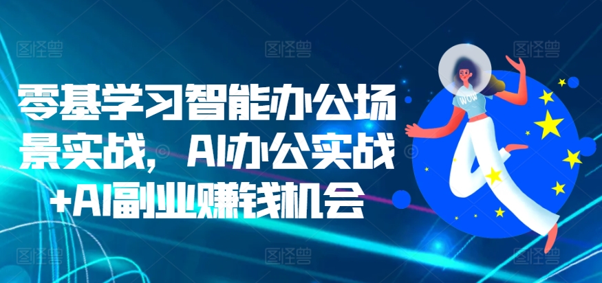 零基学习智能办公场景实战,AI办公实战+AI副业赚钱机会-淘金日记