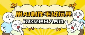 用AI制作毛绒玩具,轻松实现日入四位数【揭秘】-淘金日记