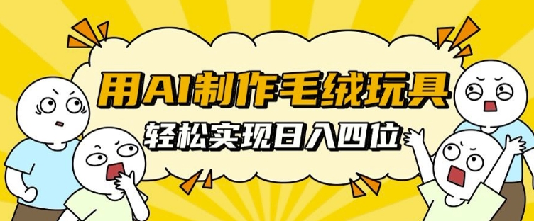 用AI制作毛绒玩具,轻松实现日入四位数【揭秘】-淘金日记