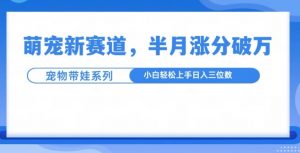 萌宠新赛道,萌宠带娃,半月涨粉10万+,小白轻松入手【揭秘】-淘金日记
