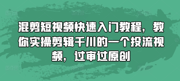 混剪短视频快速入门教程,教你实操剪辑千川的一个投流视频,过审过原创-淘金日记