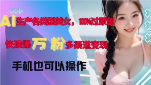 AI生产各类型美女,100%过原创,快速爆万粉,多渠道变现,新手可做-淘金日记