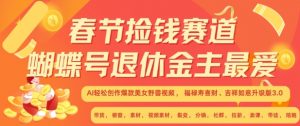 春节捡钱赛道，蝴蝶号退休金主最爱，AI轻松创作爆款美女野兽视频，福禄寿喜财吉祥如意升级版3.0-淘金日记