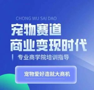 宠物赛道商业变现时代，学习宠物短视频带货变现，将宠物热爱变成事业-淘金日记