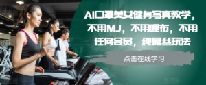 AI口罩美女健身写真教学，不用MJ，不用哩布，不用任何会员，纯屌丝玩法-淘金日记