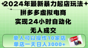 2024年最新暴力起店玩法,拼多多虚拟电商4.0,24小时实现自动化无人成交,单店月入3000+【揭秘】-淘金日记