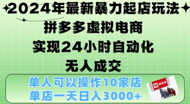 2024年最新暴力起店玩法,拼多多虚拟电商4.0,24小时实现自动化无人成交,单店月入3000+【揭秘】-淘金日记