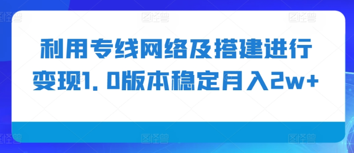 利用专线网络及搭建进行变现1.0版本稳定月入2w+【揭秘】-淘金日记