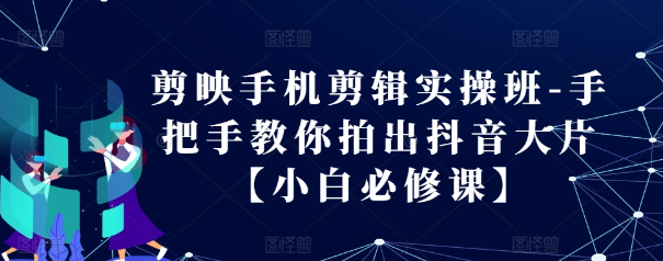 剪映手机剪辑实操班-手把手教你拍出抖音大片【小白必修课】-淘金日记