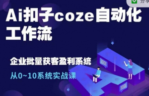 Ai扣子coze自动化工作流,从0~10系统实战课,10个人的工作量1个人完成-淘金日记