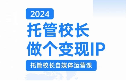 2024托管校长做个变现IP,托管校长自媒体运营课,利用短视频实现校区利润翻番-淘金日记