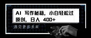 AI写作秘籍，小白轻松过原创，日入 4张【揭秘】-淘金日记