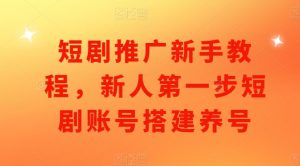 短剧推广新手教程,新人第一步短剧账号搭建养号-淘金日记