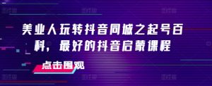 美业人玩转抖音同城之起号百科,最好的抖音启蒙课程-淘金日记
