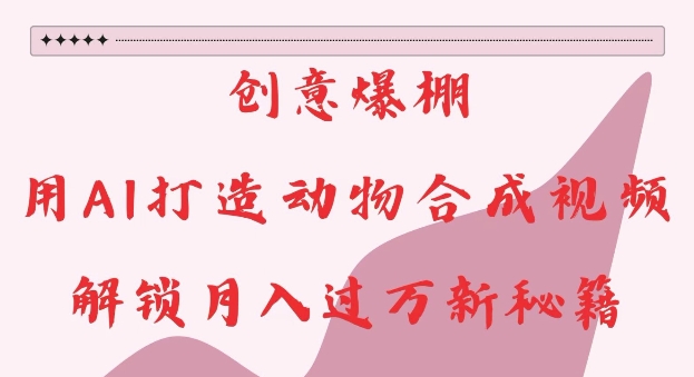 创意爆棚,用AI打造动物合成视频,解锁月入过W新秘籍【揭秘】-淘金日记