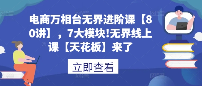 电商万相台无界进阶课【80讲】,7大模块!无界线上课【天花板】来了-淘金日记