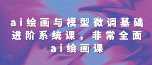 ai绘画与模型微调基础进阶系统课，非常全面ai绘画课(68节)-淘金日记