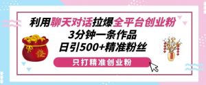 利用聊天对话拉爆全平台创业粉,3分钟一条作品,日引500+精准粉丝-淘金日记
