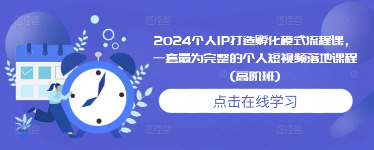 2024个人IP打造孵化模式流程课,一套最为完整的个人短视频落地课程(高阶班)-淘金日记