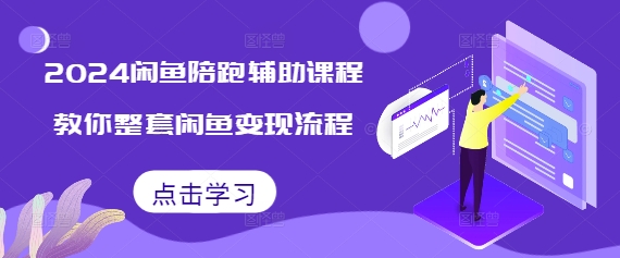 2024闲鱼陪跑辅助课程,教你整套闲鱼变现流程-淘金日记