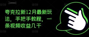 夸克拉新12月最新玩法,手把手教程,一条视频收益几千-淘金日记