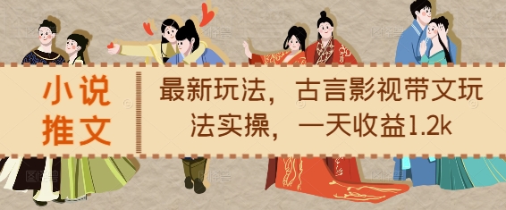 小说推文最新玩法,古言影视带文玩法实操,一天收益1.2k-淘金日记