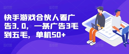 快手游戏合伙人看广告3.0,一条广告3毛到五毛,单机50+【揭秘】-淘金日记