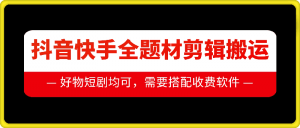 抖音快手全题材剪辑搬运技术，适合好物、短剧等-淘金日记