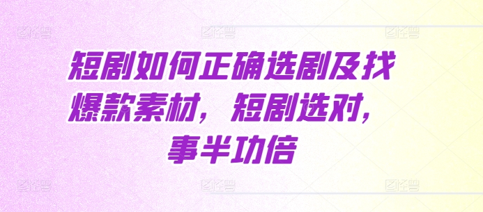 短剧如何正确选剧及找爆款素材,短剧选对,事半功倍-淘金日记