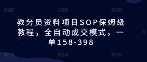 教务员资料项目SOP保姆级教程,全自动成交模式,一单158-398-淘金日记